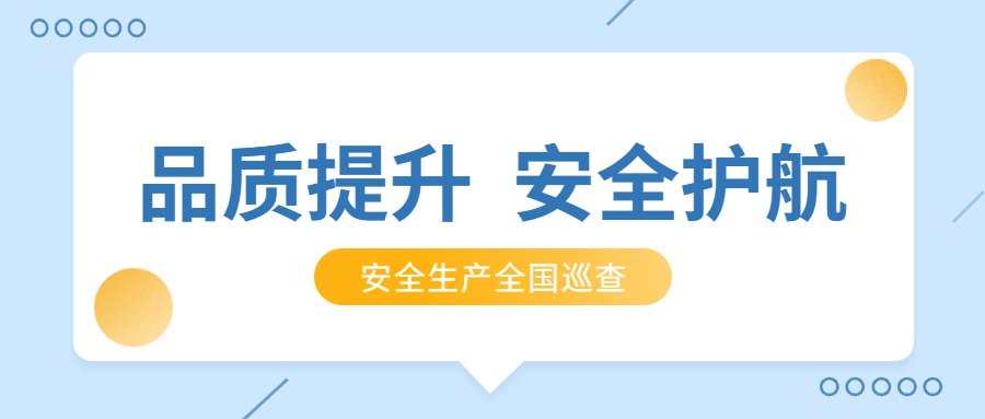 品質(zhì)提升，安全護航：公司2021年安全生產(chǎn)月全國巡查順利完成