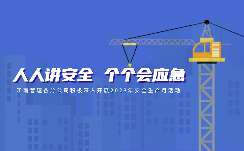 人人講安全，個個會應(yīng)急：江南管理各分公司積極深入開展2023年安全生產(chǎn)月活動